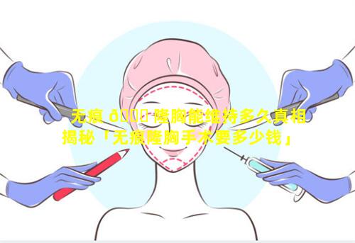 无痕 🐒 隆胸能维持多久真相揭秘「无痕隆胸手术要多少钱」